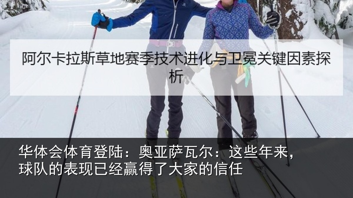 华体会体育登陆：奥亚萨瓦尔：这些相关情况经赢得了大家的信任
