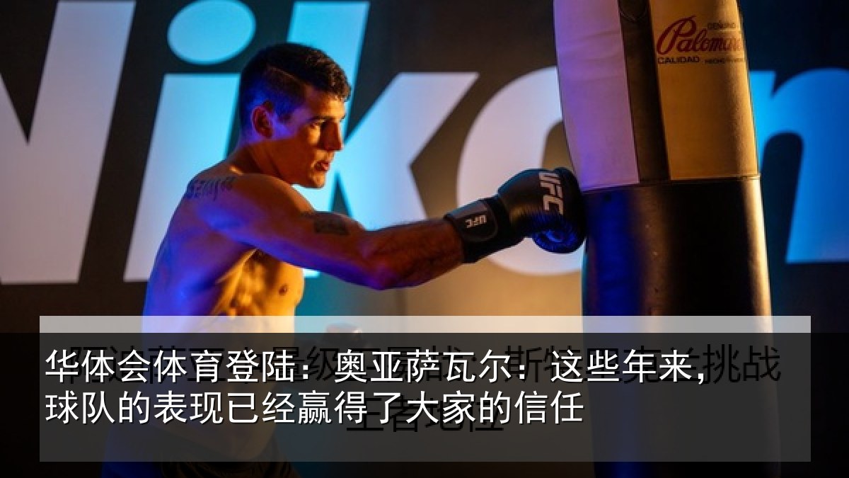 华体会体育登陆：奥亚萨瓦尔：这些年来，球队的表现已经赢得了大家的信任