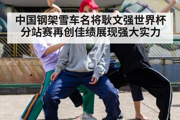 中国钢架雪车名将耿文强世界杯分站赛再创佳绩展现强大实力