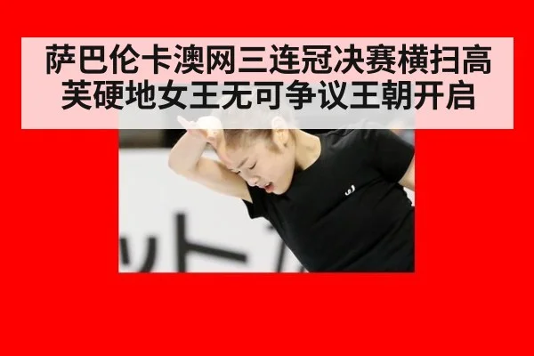 萨巴伦卡澳网三连冠决赛横扫高芙硬地女王无可争议王朝开启