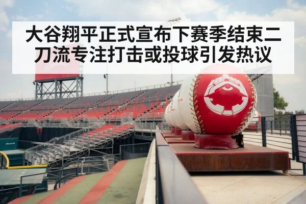 大谷翔平正式宣布下赛季结束二刀流专注打击或投球引发热议