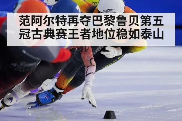 范阿尔特再夺巴黎鲁贝第五冠古典赛王者地位稳如泰山