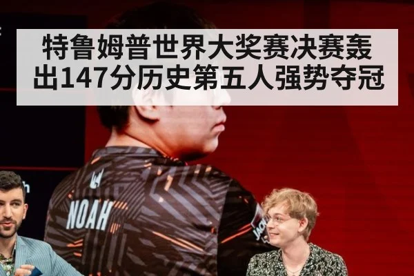 特鲁姆普世界大奖赛决赛轰出147分历史第五人强势夺冠